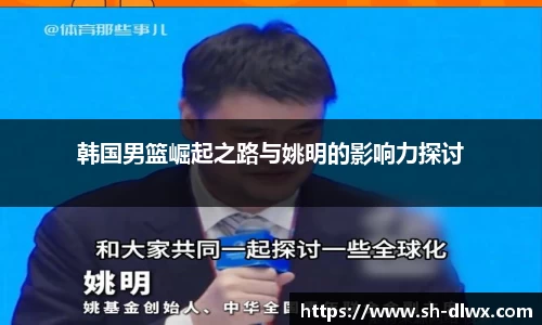 韩国男篮崛起之路与姚明的影响力探讨