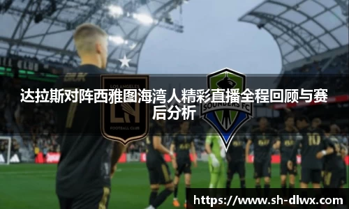 达拉斯对阵西雅图海湾人精彩直播全程回顾与赛后分析