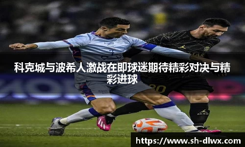 科克城与波希人激战在即球迷期待精彩对决与精彩进球