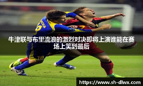 牛津联与布里流浪的激烈对决即将上演谁能在赛场上笑到最后