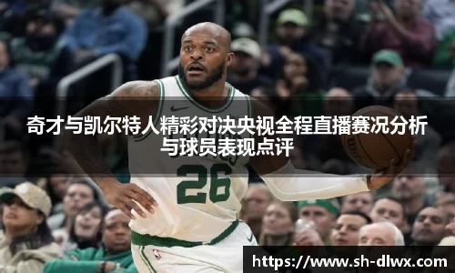 奇才与凯尔特人精彩对决央视全程直播赛况分析与球员表现点评