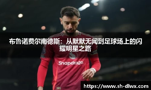 布鲁诺费尔南德斯:从默默无闻到足球场上的闪耀明星之路