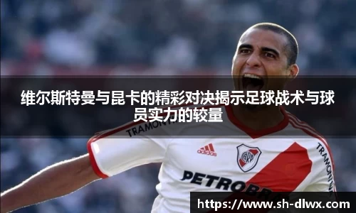 维尔斯特曼与昆卡的精彩对决揭示足球战术与球员实力的较量