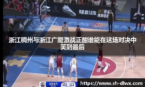 浙江稠州与浙江广厦激战正酣谁能在这场对决中笑到最后