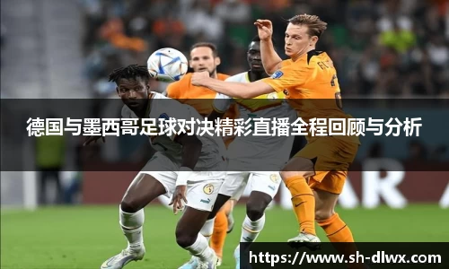 德国与墨西哥足球对决精彩直播全程回顾与分析
