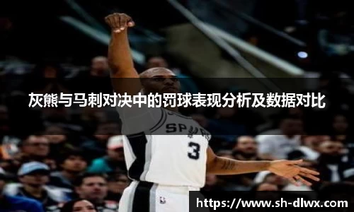 灰熊与马刺对决中的罚球表现分析及数据对比