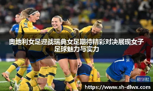 奥地利女足迎战瑞典女足期待精彩对决展现女子足球魅力与实力
