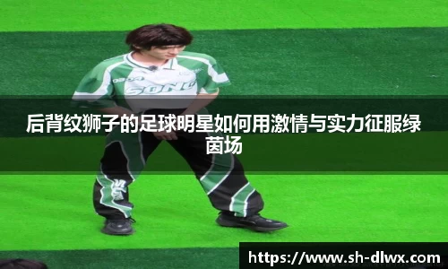 后背纹狮子的足球明星如何用激情与实力征服绿茵场