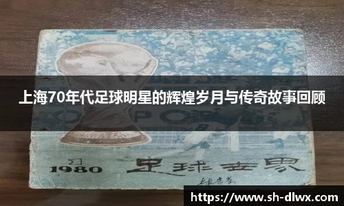 上海70年代足球明星的辉煌岁月与传奇故事回顾