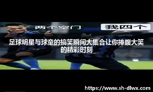 足球明星与球童的搞笑瞬间大集合让你捧腹大笑的精彩时刻